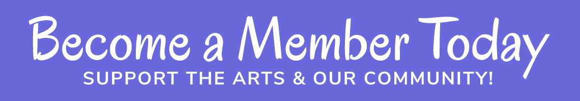 Become a Member Today! Support the Arts & Our Community